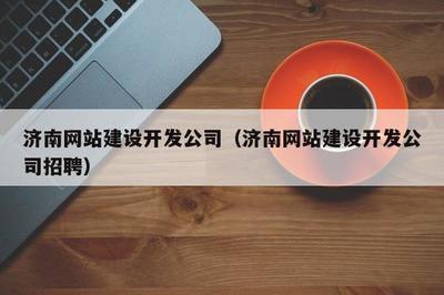 濟南網站建設開發公司(濟南網站建設開發公司招聘)